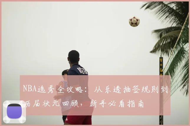 NBA选秀全攻略：从乐透抽签规则到历届状元回顾，新手必看指南