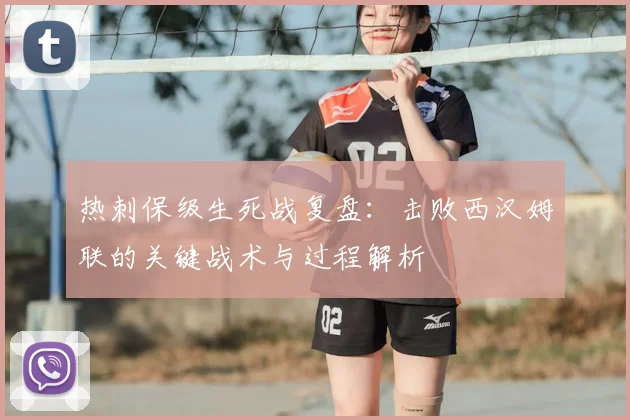 热刺保级生死战复盘:击败西汉姆联的关键战术与过程解析