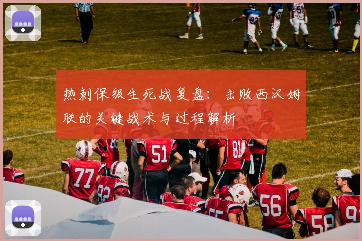 热刺保级生死战复盘:击败西汉姆联的关键战术与过程解析