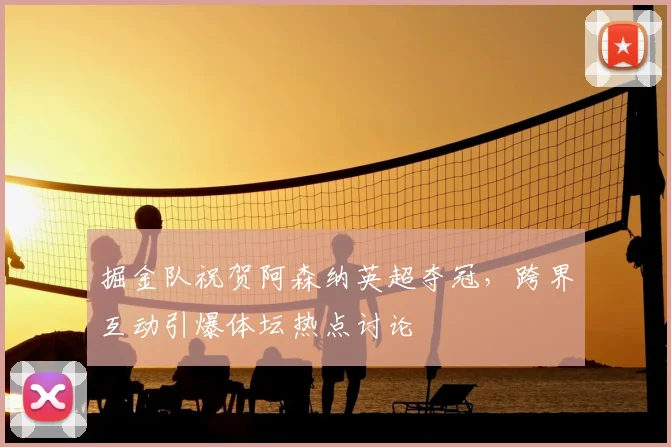 掘金队祝贺阿森纳英超夺冠，跨界互动引爆体坛热点讨论