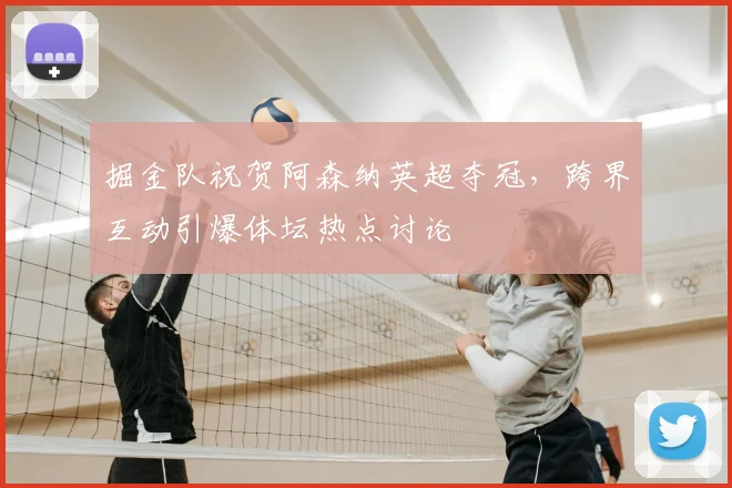 掘金队祝贺阿森纳英超夺冠,跨界互动引爆体坛热点讨论
